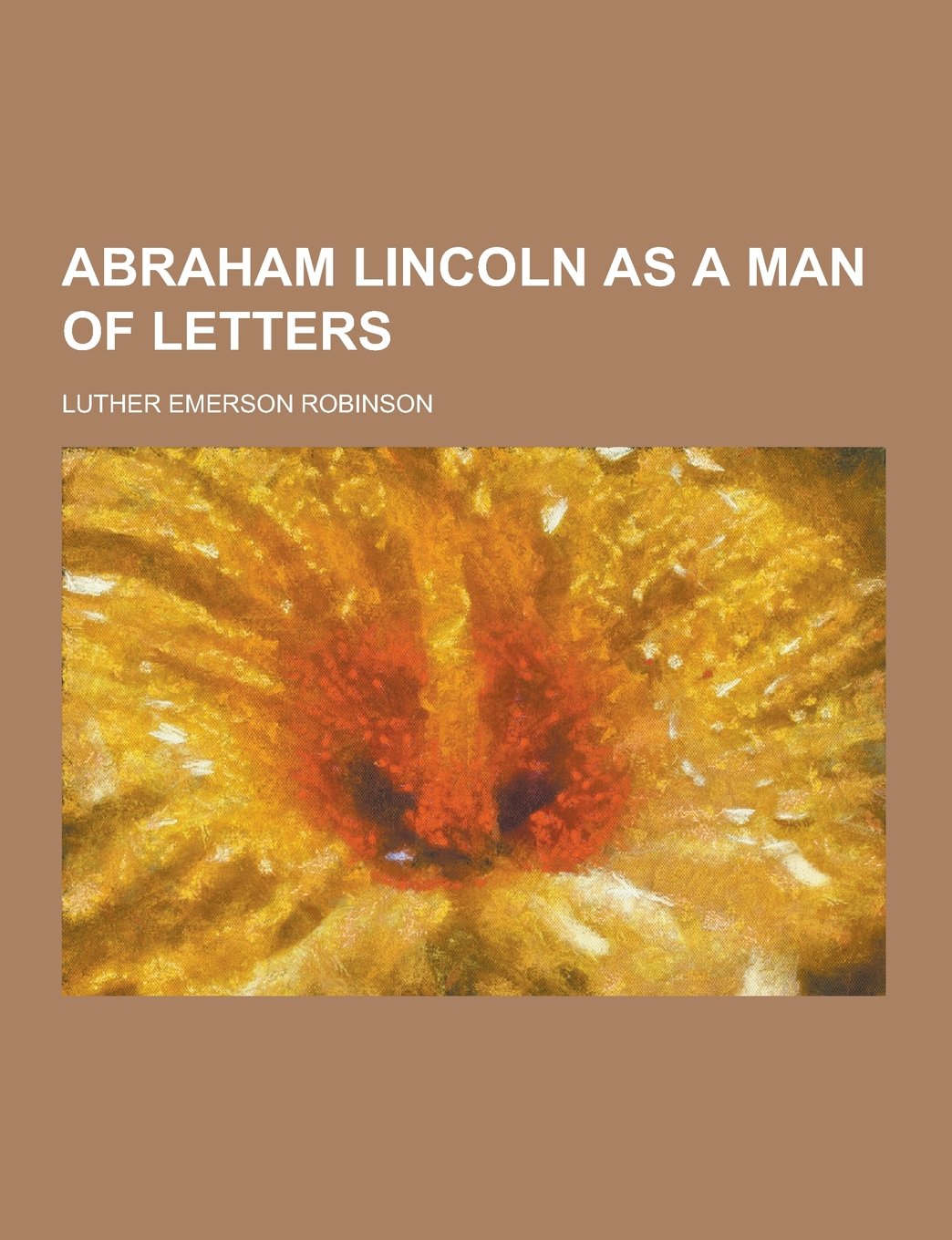 Abraham Lincoln as a Man of Letters Politics & History