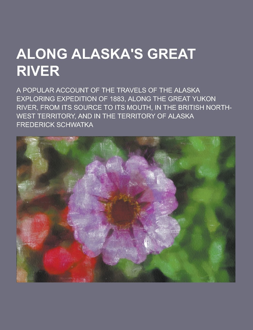Along Alaska's Great River; A Popular Account of the Travels of the Alaska Exploring Expedition of 1883, Along the Great Yukon River, from Its Source Memories