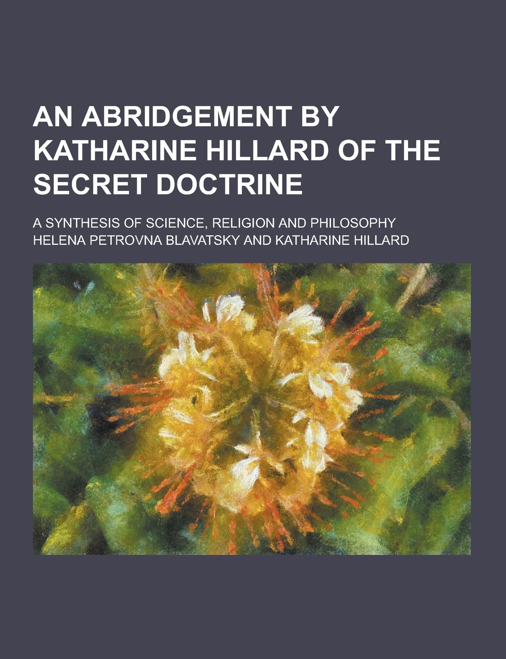An Abridgement by Katharine Hillard of the Secret Doctrine; A Synthesis of Science, Religion and Philosophy Religion & Esotericism