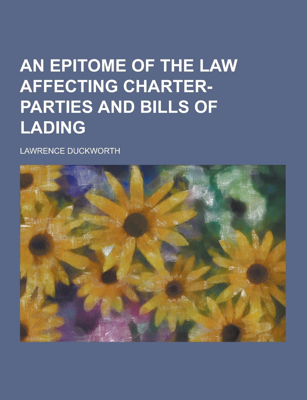 An Epitome of the Law Affecting Charter-Parties and Bills of Lading Law