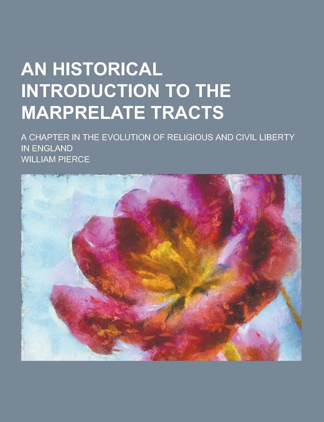 An Historical Introduction to the Marprelate Tracts; A Chapter in the Evolution of Religious and Civil Liberty in England Politics & History
