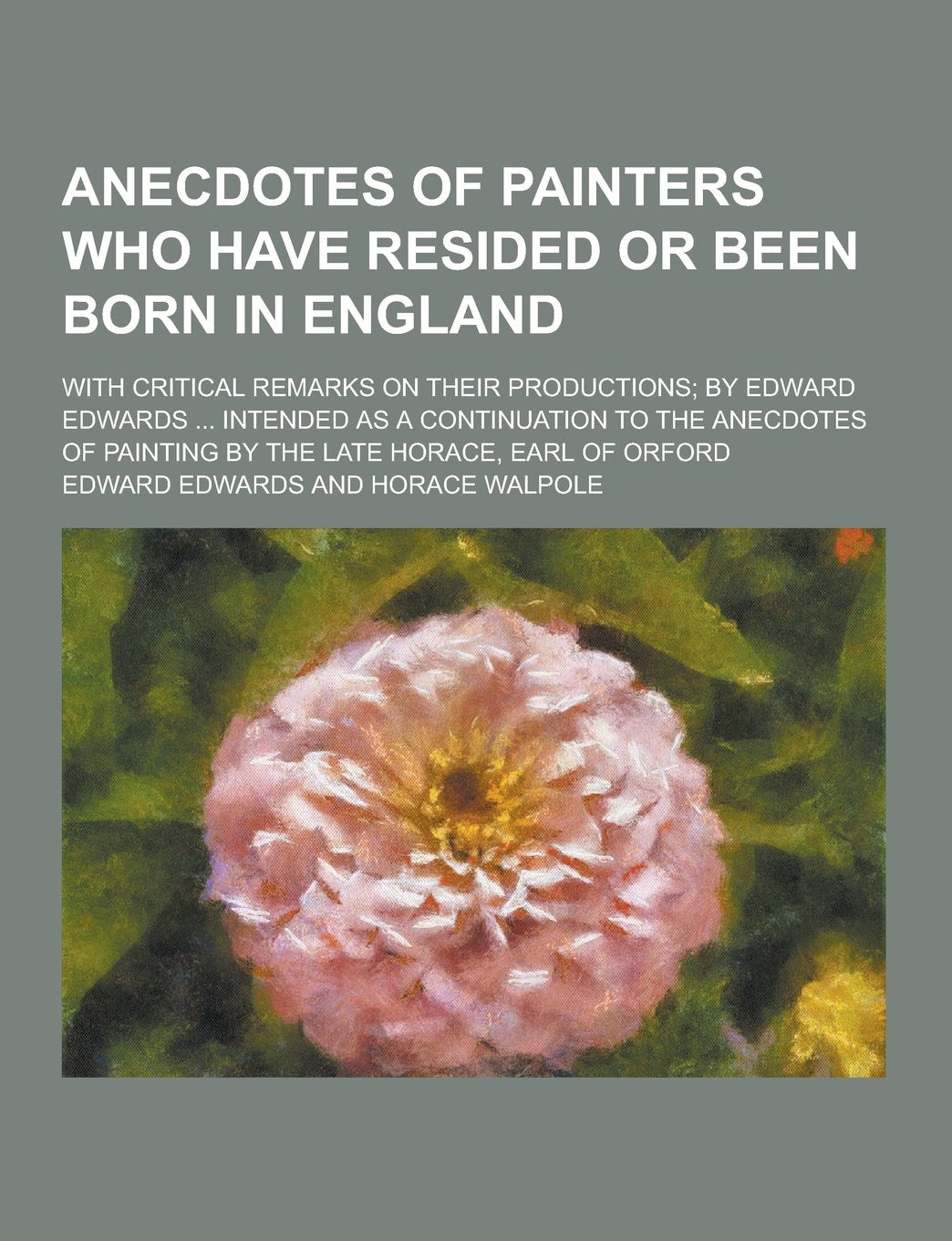 Anecdotes of Painters Who Have Resided or Been Born in England; With Critical Remarks on Their Productions; By Edward Edwards ... Intended as a Contin Books