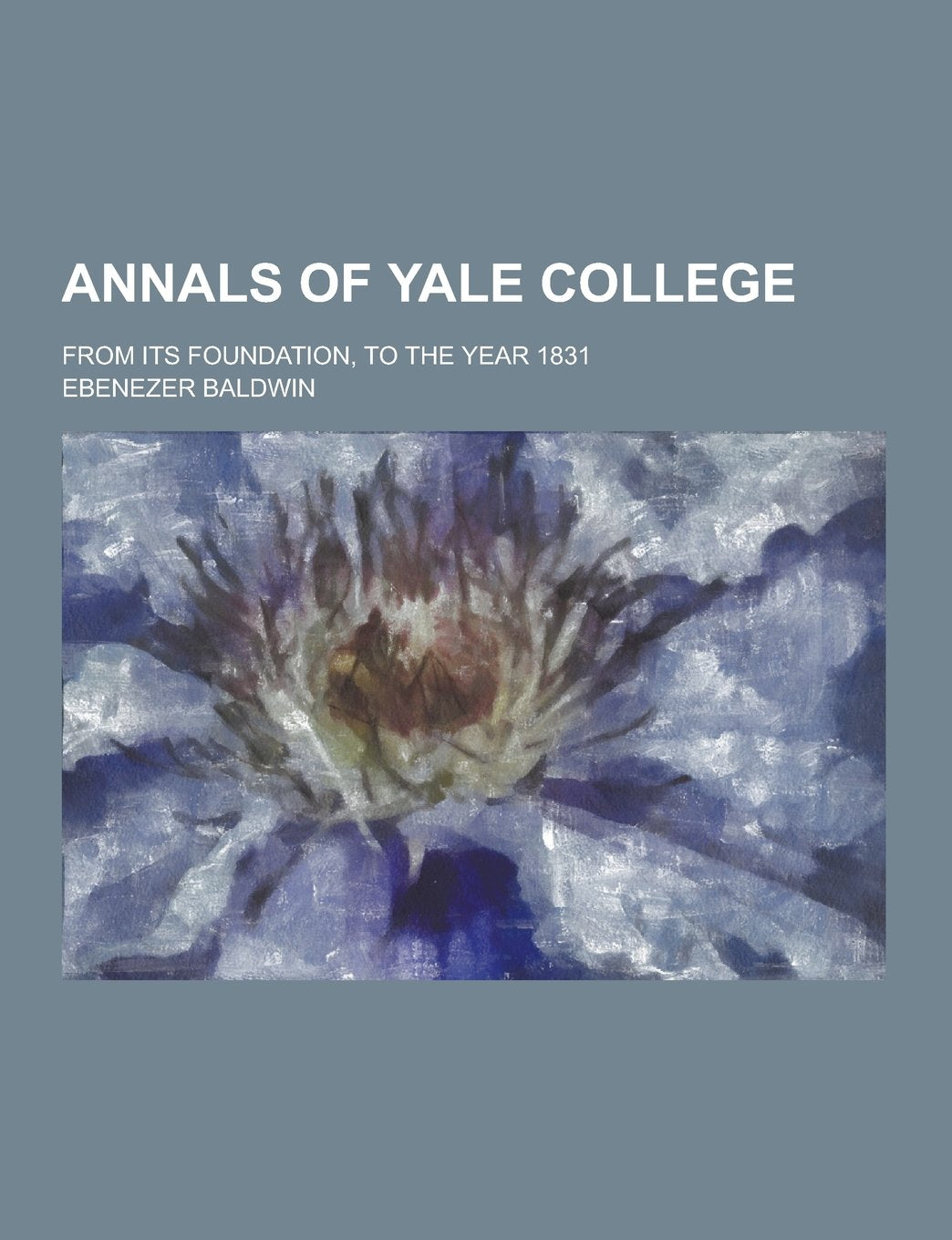 Annals of Yale College; From Its Foundation, to the Year 1831 Books