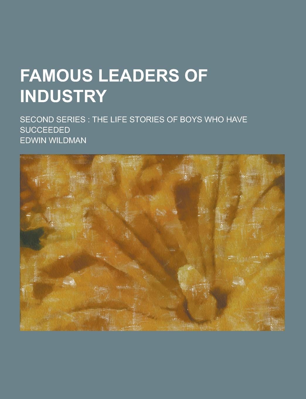 Famous Leaders of Industry; Second Series: The Life Stories of Boys Who Have Succeeded Politics & Society