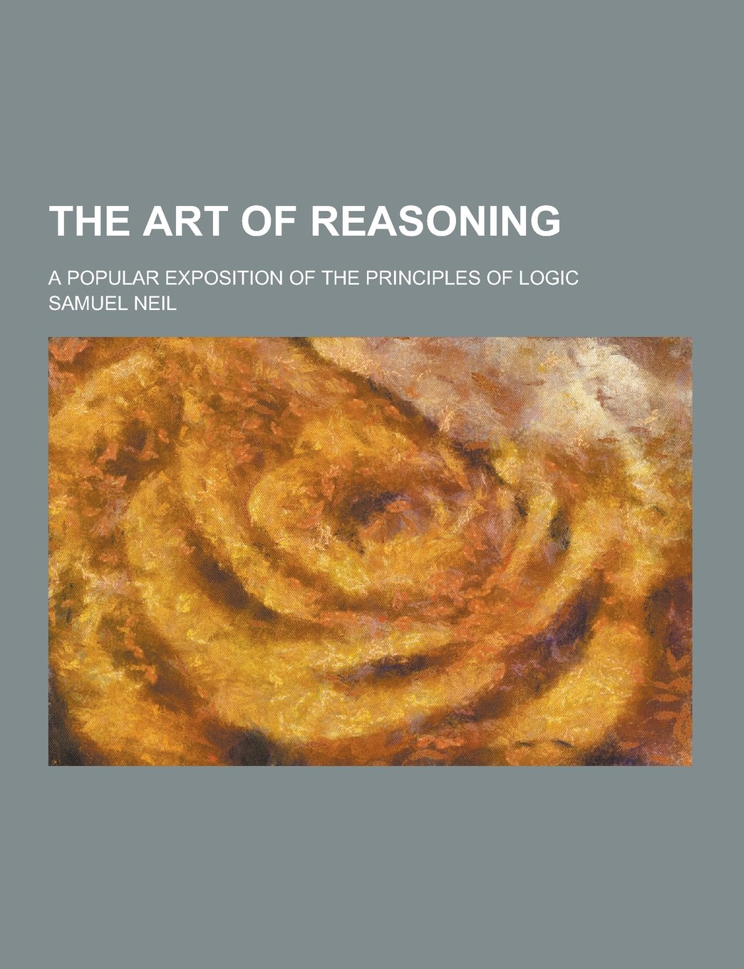 The Art of Reasoning; A Popular Exposition of the Principles of Logic Books