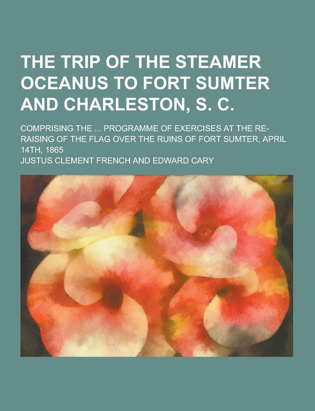 The Trip of the Steamer Oceanus to Fort Sumter and Charleston, S. C; Comprising the ... Programme of Exercises at the Re-Raising of the Flag Over the Books