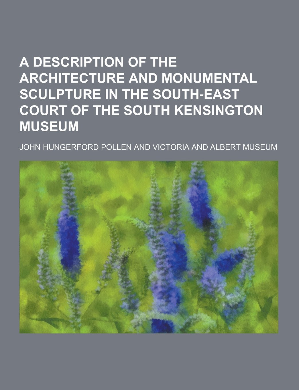 A Description of the Architecture and Monumental Sculpture in the South-East Court of the South Kensington Museum Books