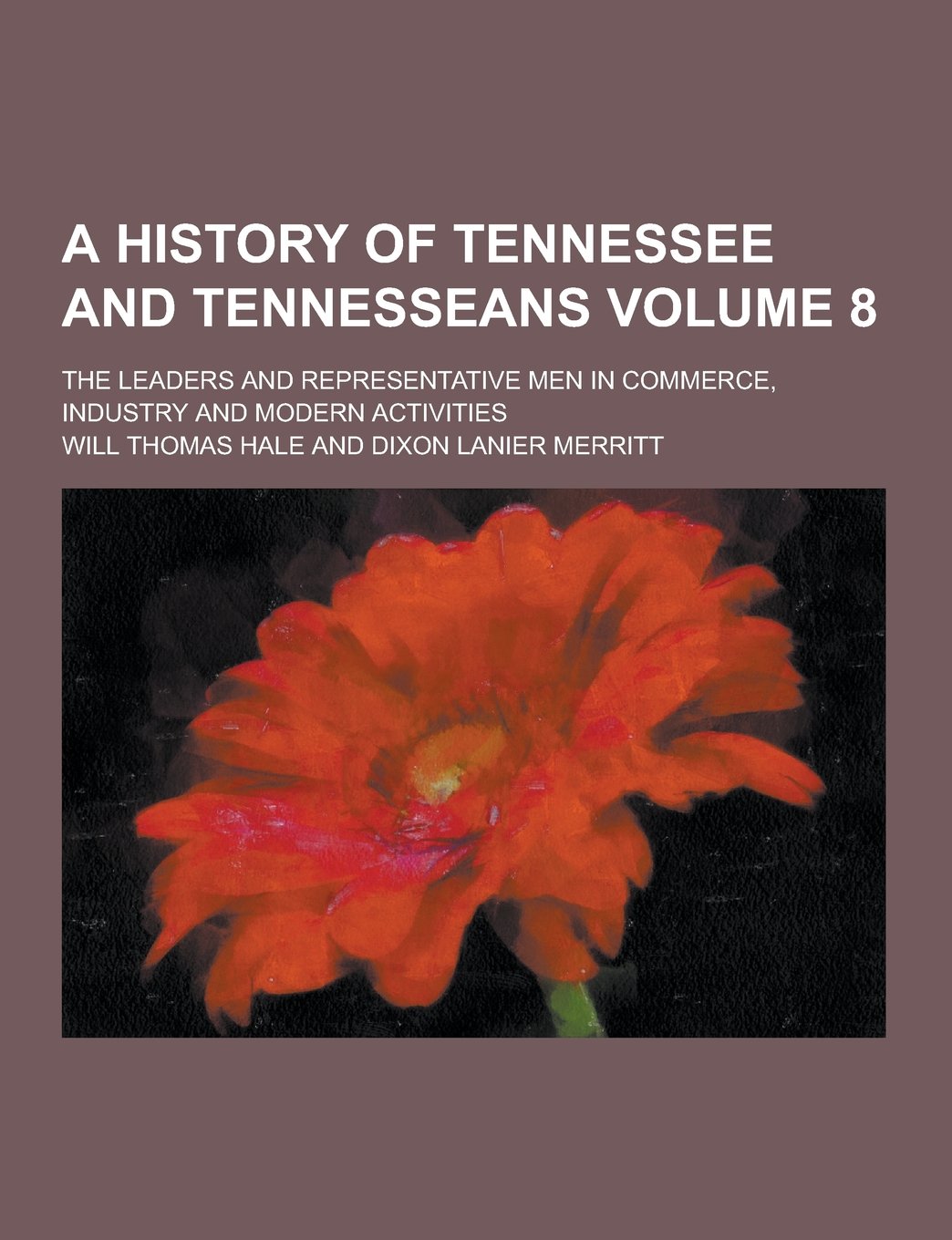 A History of Tennessee and Tennesseans; The Leaders and Representative Men in Commerce, Industry and Modern Activities Volume 8 Books