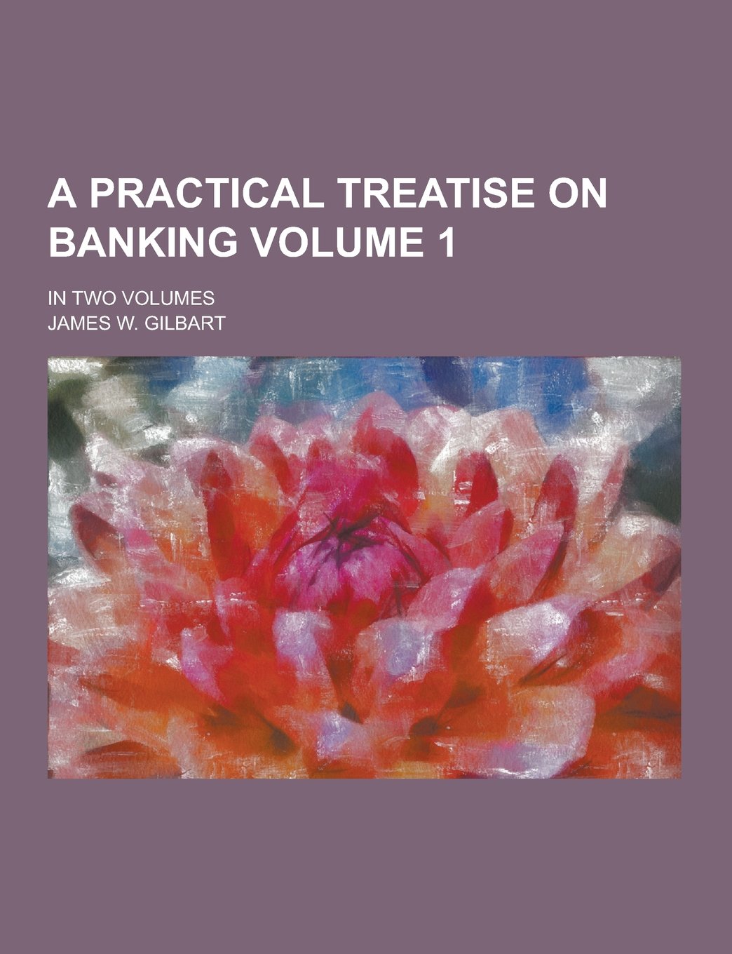 A Practical Treatise on Banking; In Two Volumes Volume 1 Books