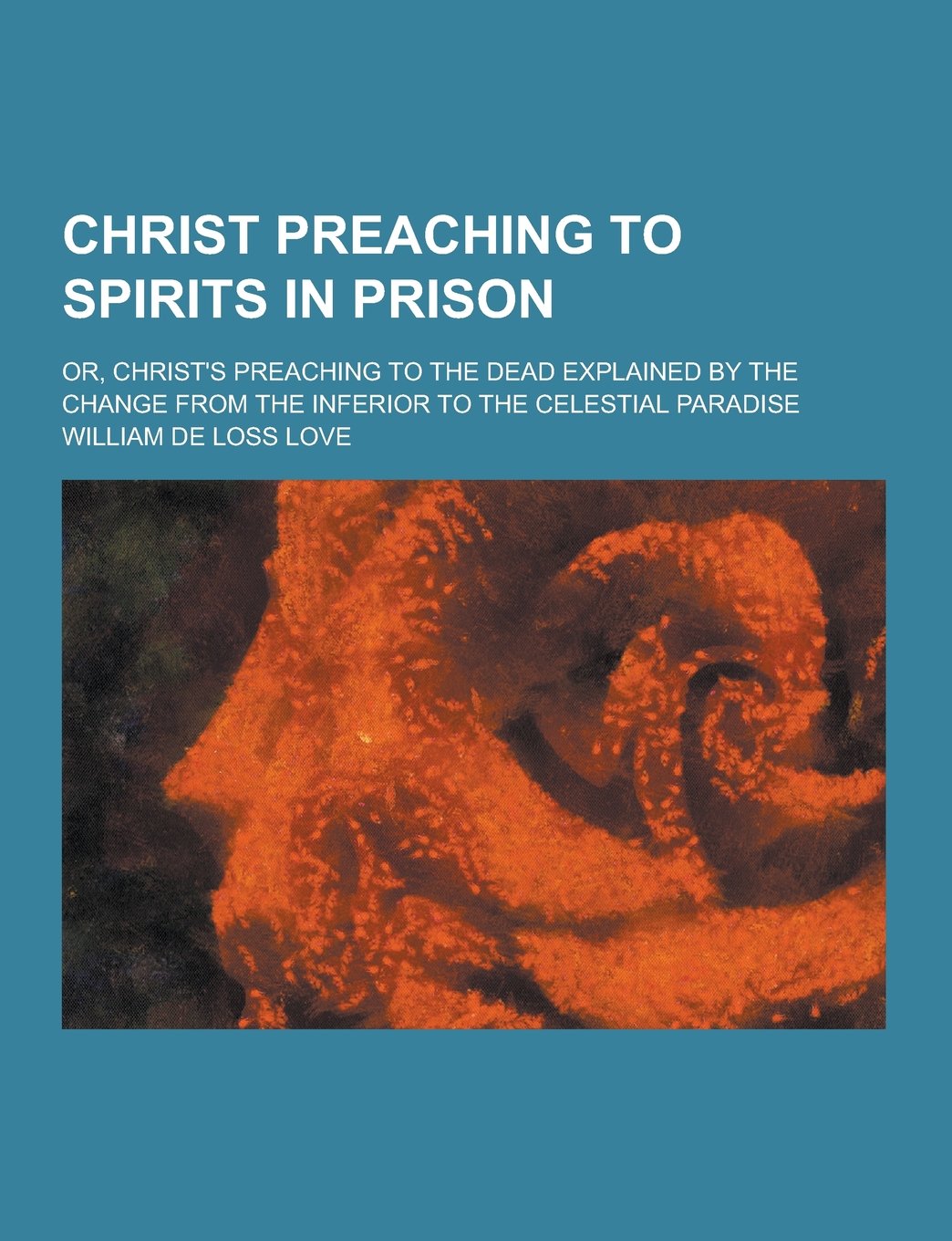Christ Preaching to Spirits in Prison; Or, Christ's Preaching to the Dead Explained by the Change from the Inferior to the Celestial Paradise Books