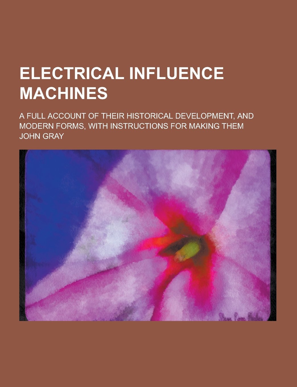 Electrical Influence Machines; A Full Account of Their Historical Development, and Modern Forms, with Instructions for Making Them Books