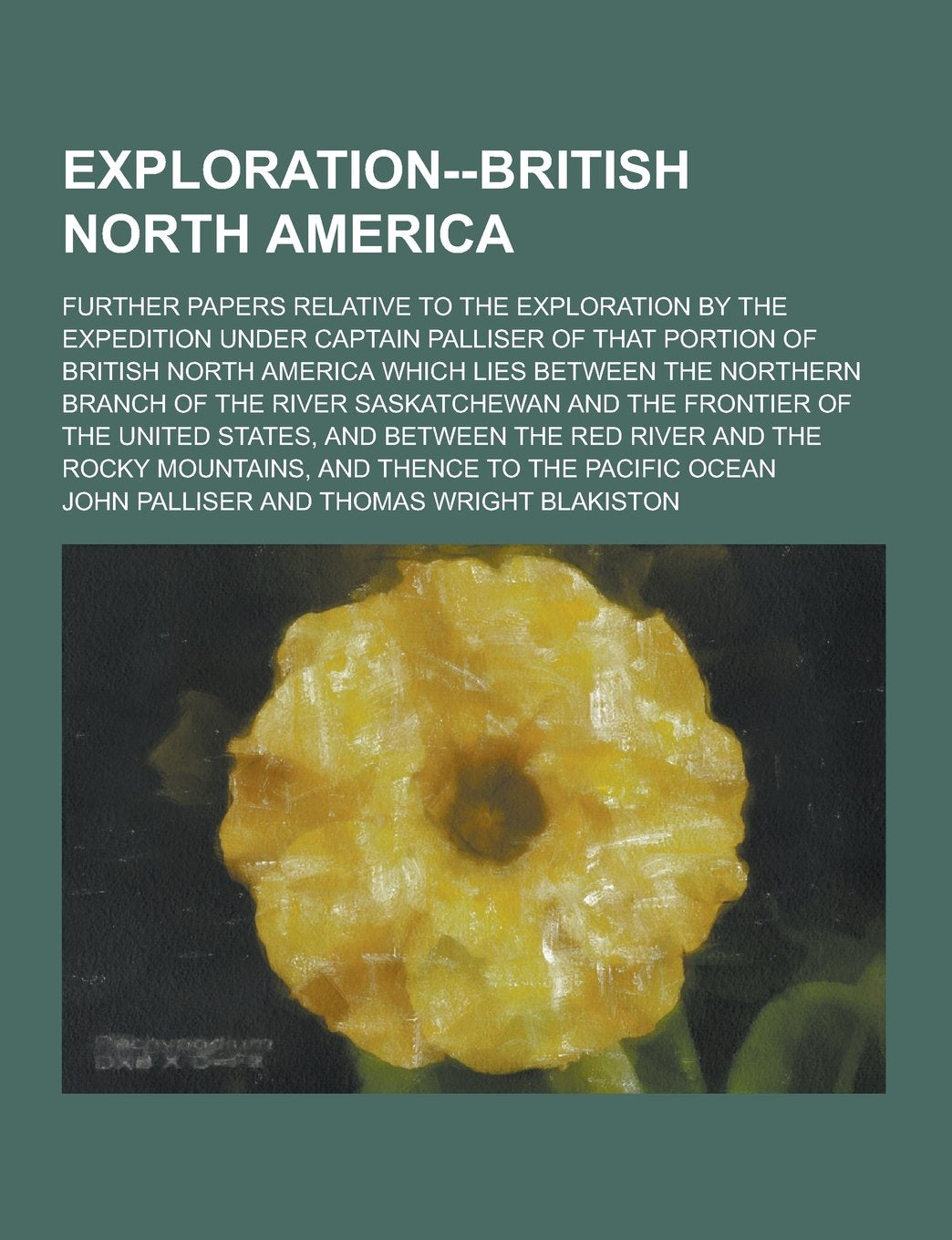 Exploration--British North America; Further Papers Relative to the Exploration by the Expedition Under Captain Palliser of That Portion of British Nor Politics & History