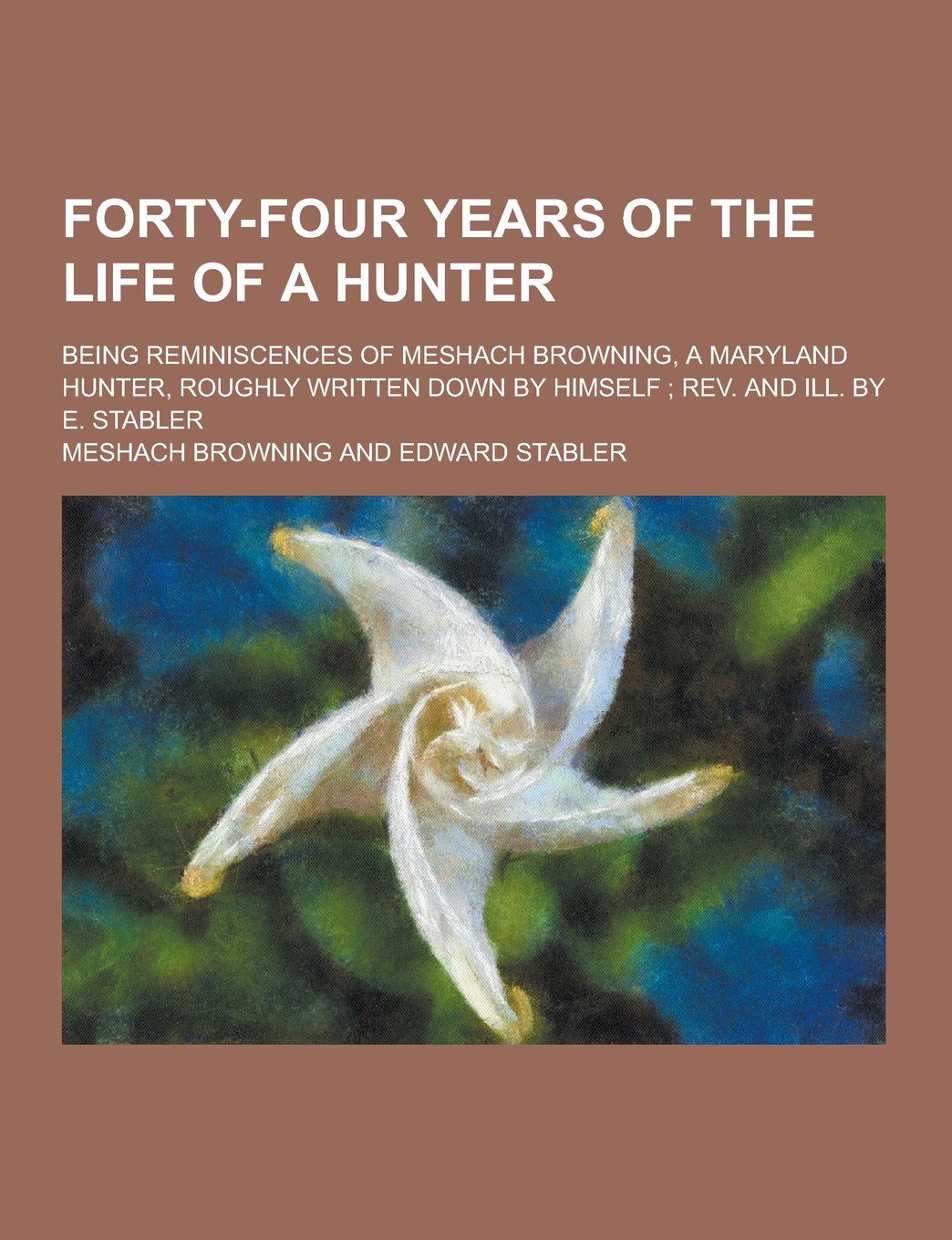 Forty-Four Years of the Life of a Hunter; Being Reminiscences of Meshach Browning, a Maryland Hunter, Roughly Written Down by Himself; REV. and Ill. B Books
