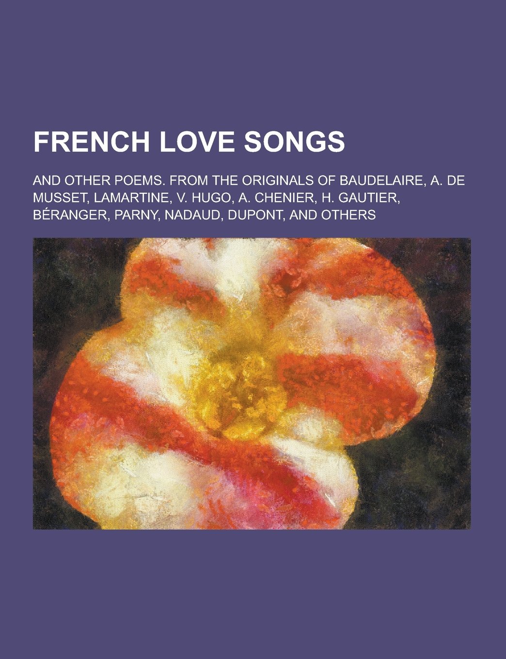 French Love Songs; And Other Poems. from the Originals of Baudelaire, A. de Musset, Lamartine, V. Hugo, A. Chenier, H. Gautier, Beranger, Parny, Nadau Books