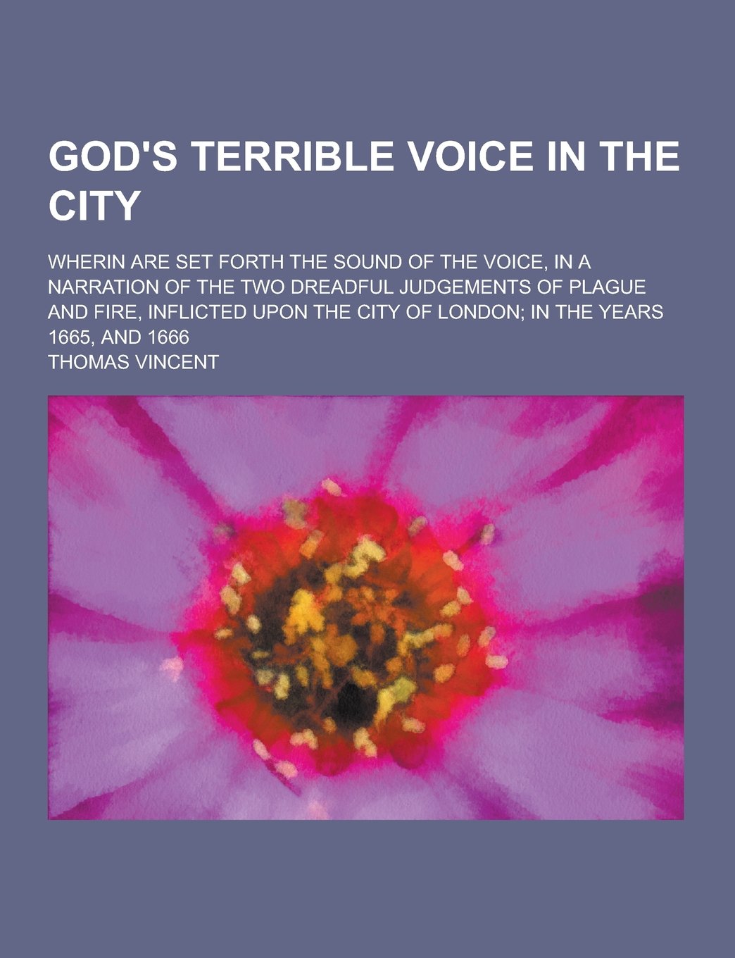 God's Terrible Voice in the City; Wherin Are Set Forth the Sound of the Voice, in a Narration of the Two Dreadful Judgements of Plague and Fire, Infli Politics & History