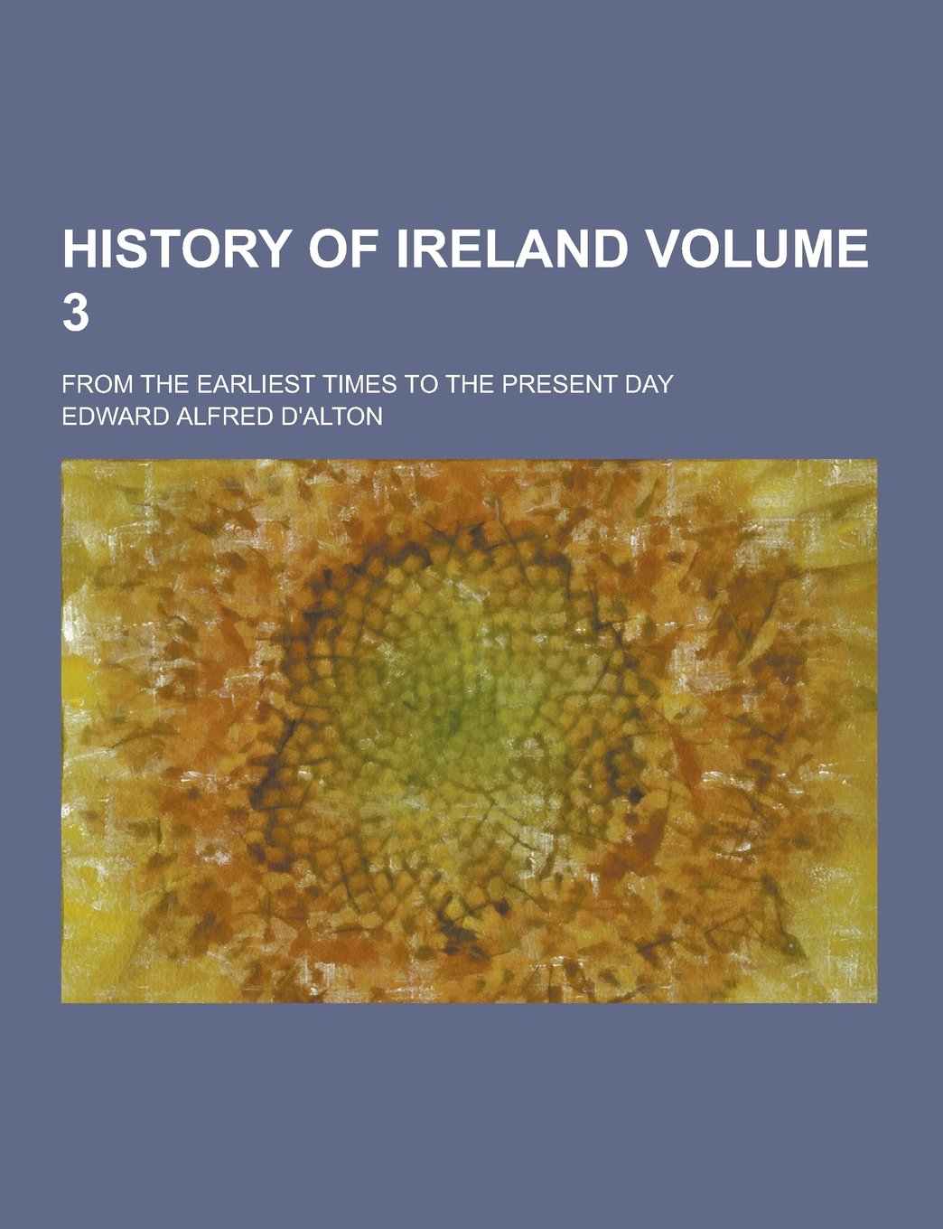 History of Ireland; From the Earliest Times to the Present Day Volume 3 Politics & History
