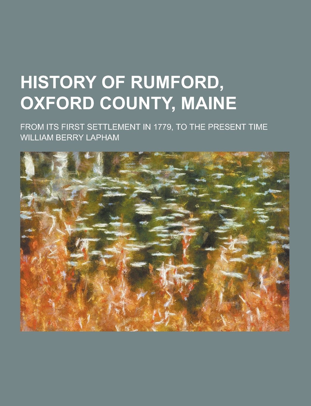 History of Rumford, Oxford County, Maine; From Its First Settlement in 1779, to the Present Time Politics & History