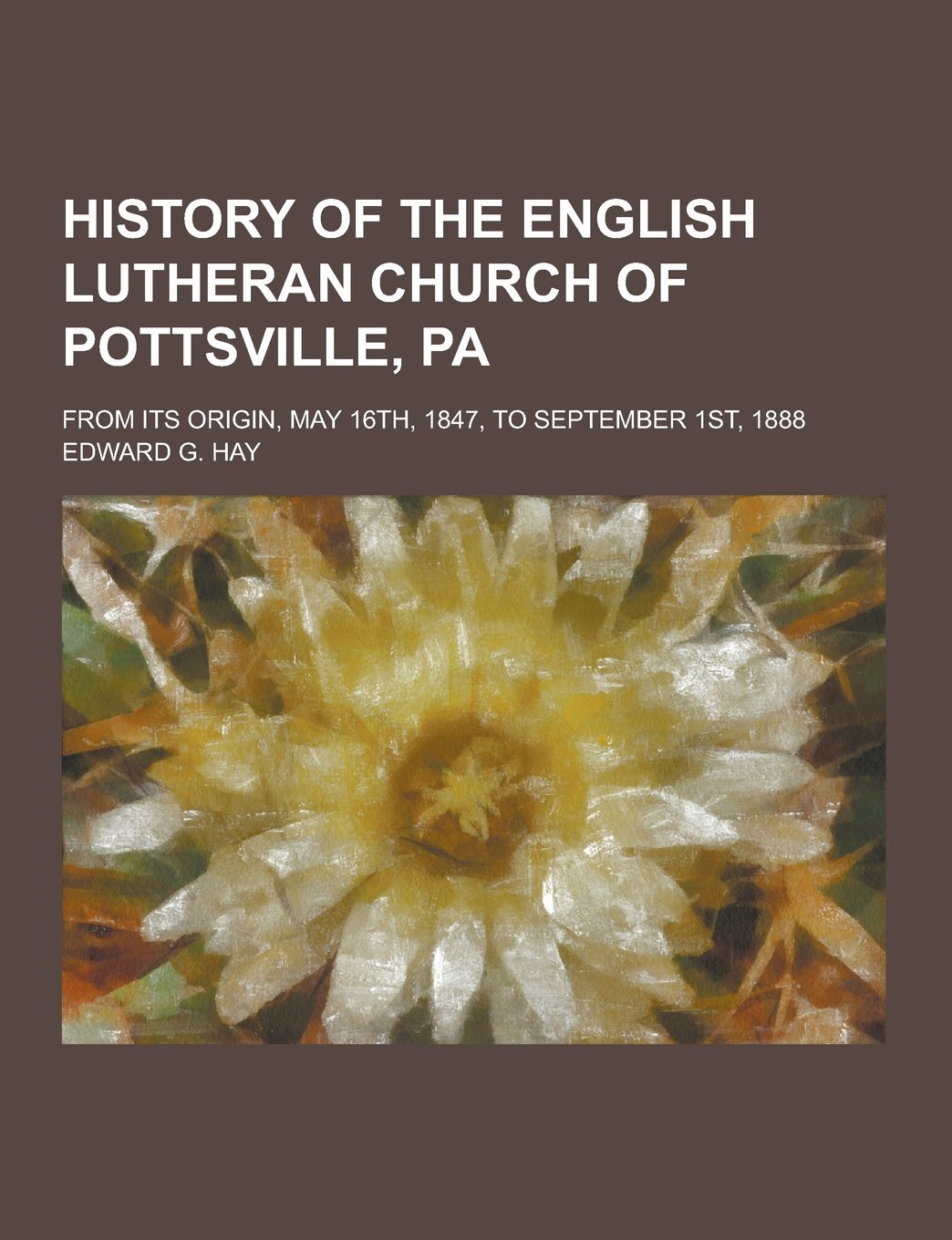 History of the English Lutheran Church of Pottsville, Pa; From Its Origin, May 16th, 1847, to September 1st, 1888 Books