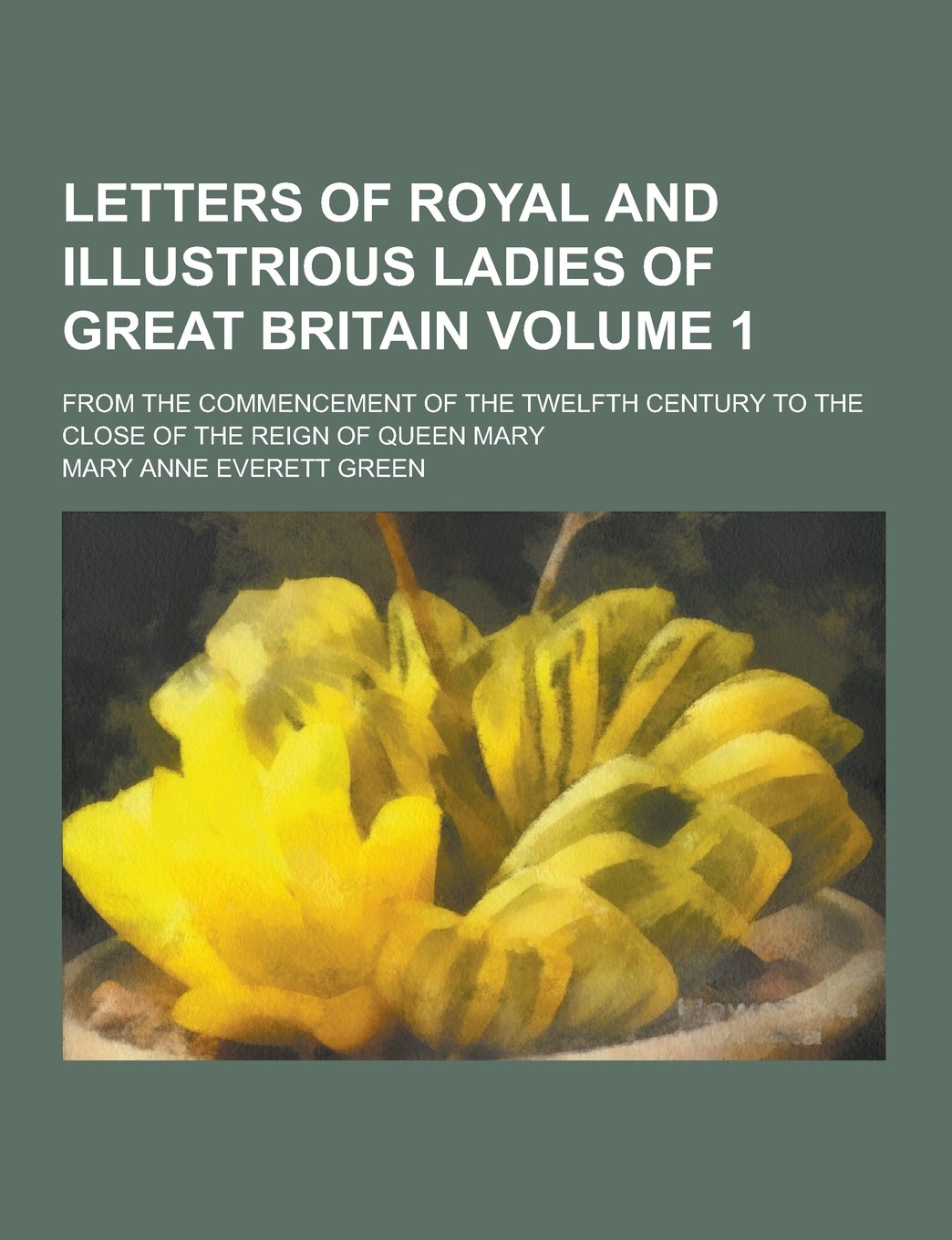 Letters of Royal and Illustrious Ladies of Great Britain; From the Commencement of the Twelfth Century to the Close of the Reign of Queen Mary Volume Memories