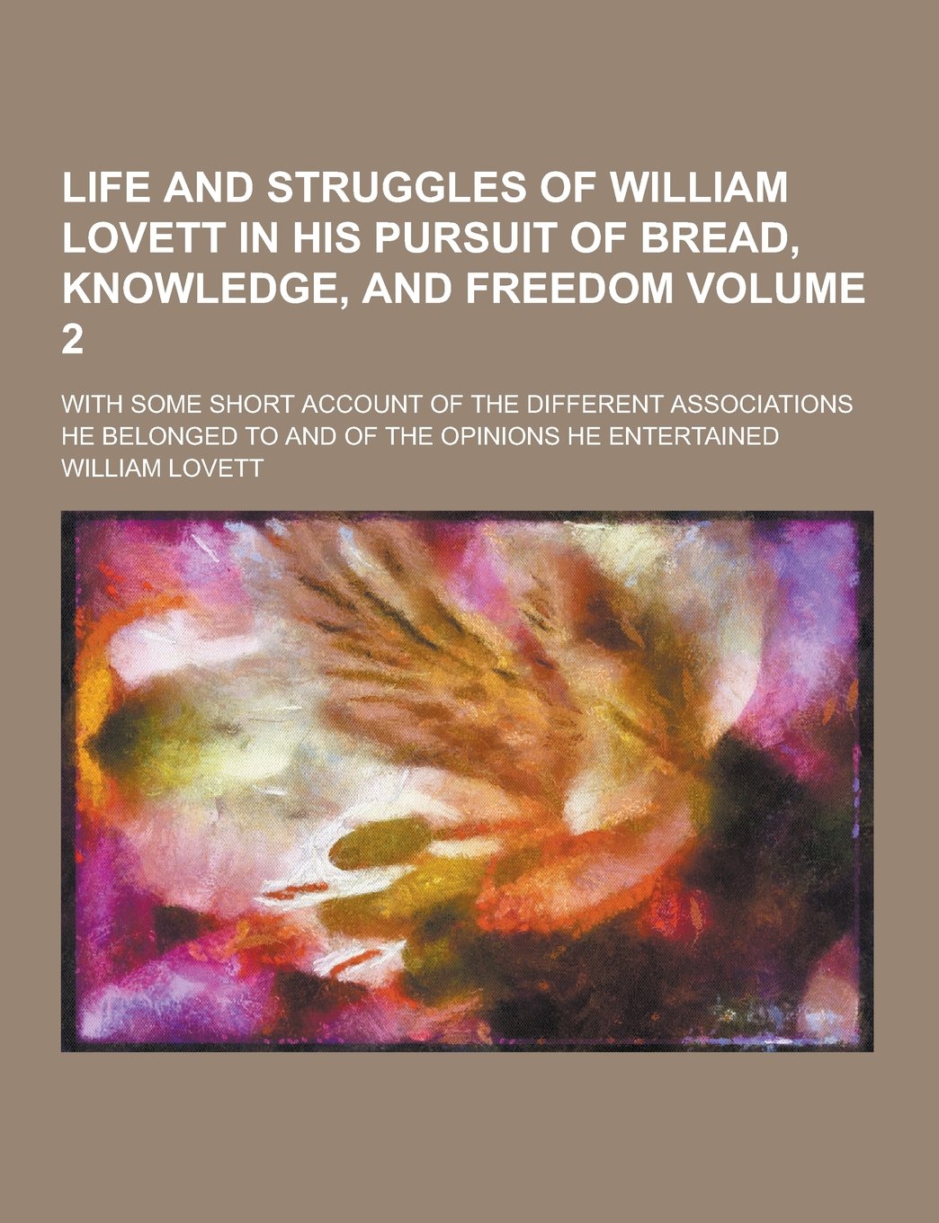Life and Struggles of William Lovett in His Pursuit of Bread, Knowledge, and Freedom; With Some Short Account of the Different Associations He Belonge Politics & History