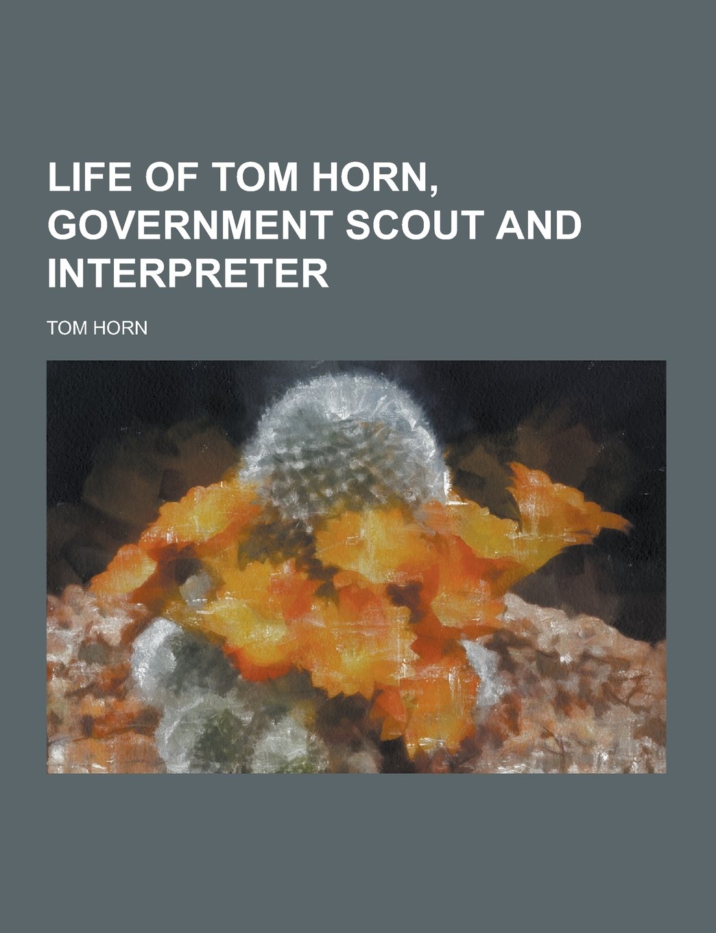 Life of Tom Horn, government scout and interpreter Politics & History