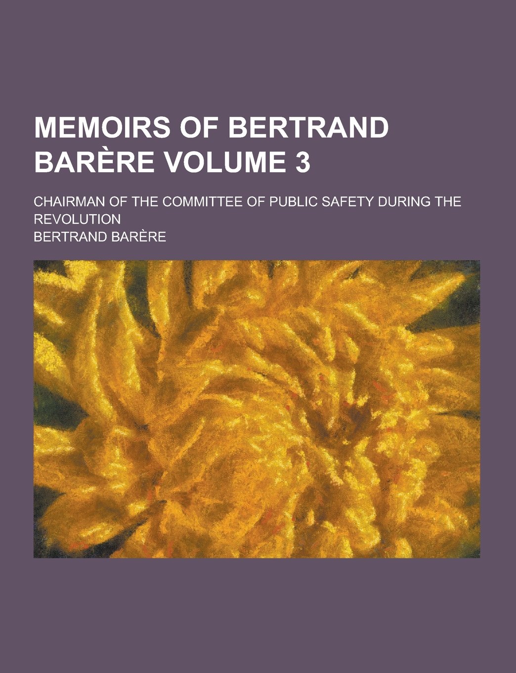 Memoirs of Bertrand Barere; Chairman of the Committee of Public Safety During the Revolution Volume 3 Books