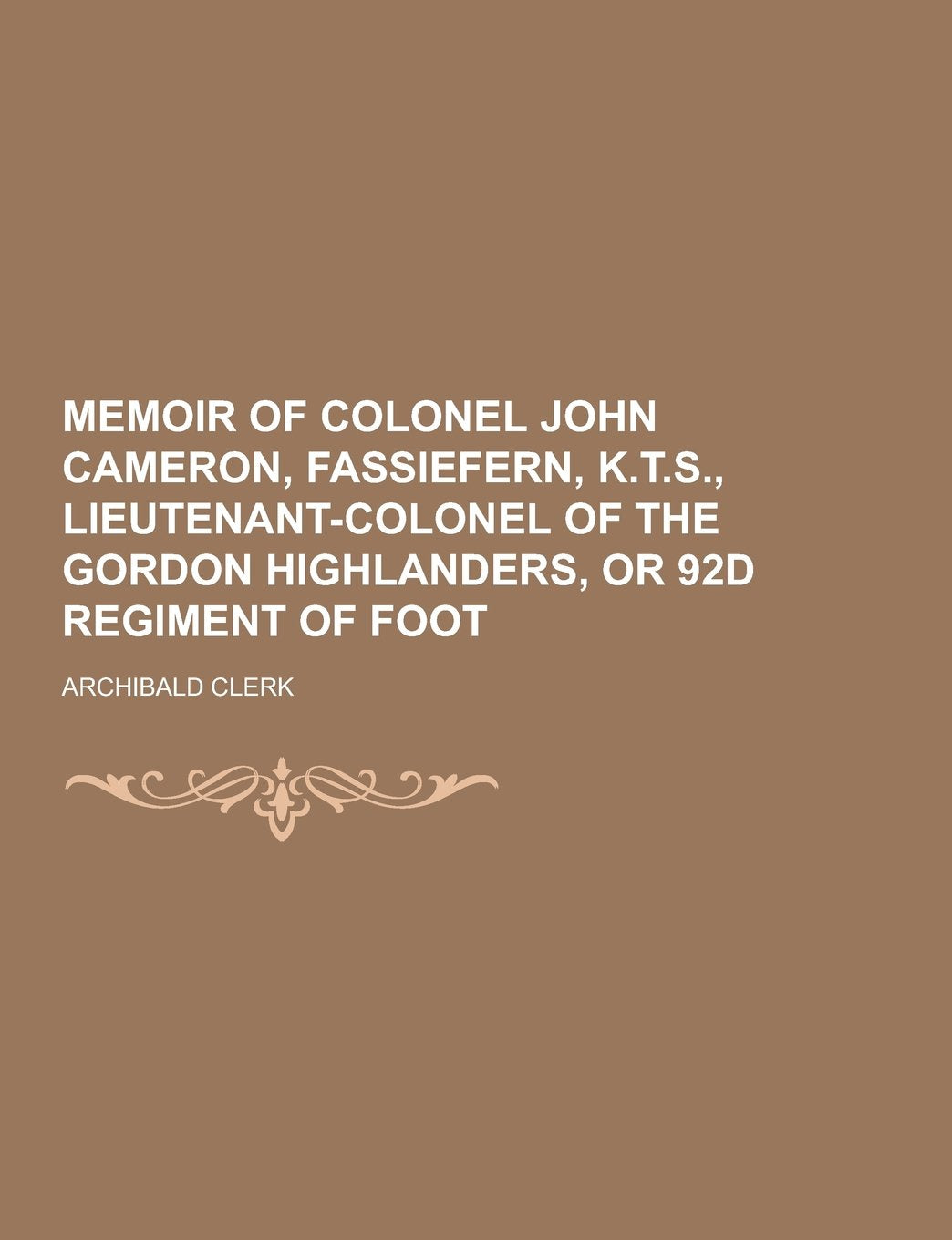 Memoir of Colonel John Cameron, Fassiefern, K.T.S., Lieutenant-Colonel of the Gordon Highlanders, or 92d Regiment of Foot Contemporary literature Books