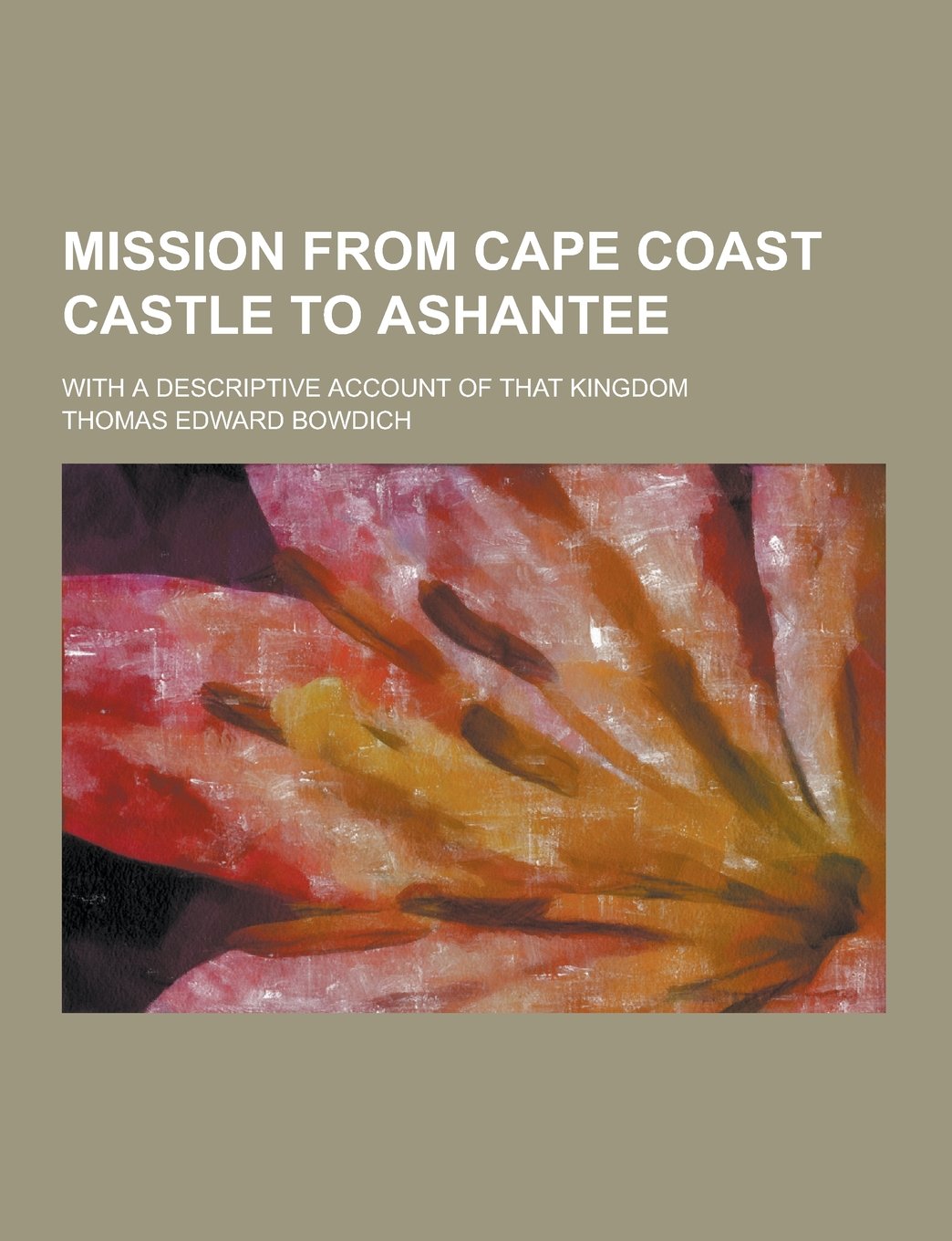 Mission from Cape Coast Castle to Ashantee; With a Descriptive Account of That Kingdom Books