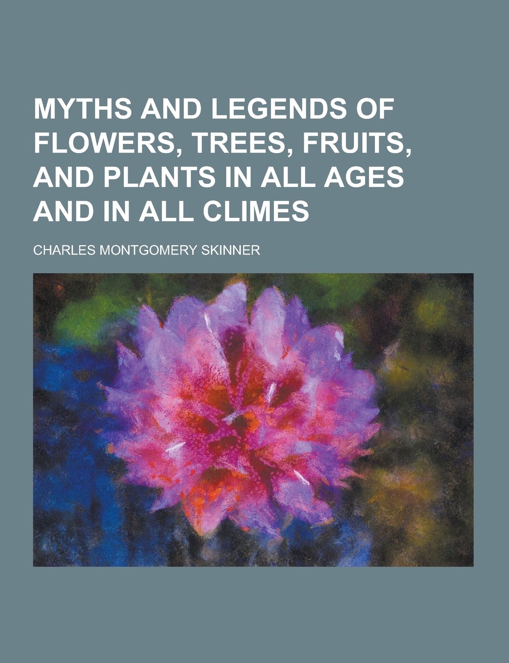 Myths and Legends of Flowers, Trees, Fruits, and Plants in All Ages and in All Climes Books