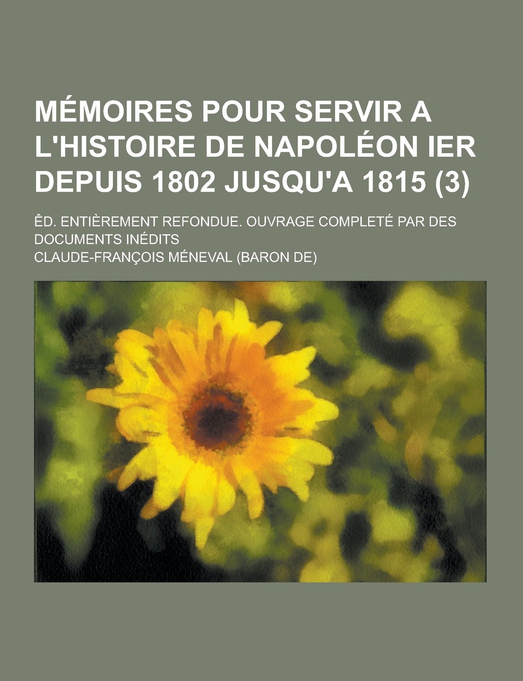 Memoires Pour Servir A L'Histoire de Napoleon Ier Depuis 1802 Jusqu'a 1815; Ed. Entierement Refondue. Ouvrage Complete Par Des Documents Inedits (3) (French Edition) Art & Literature
