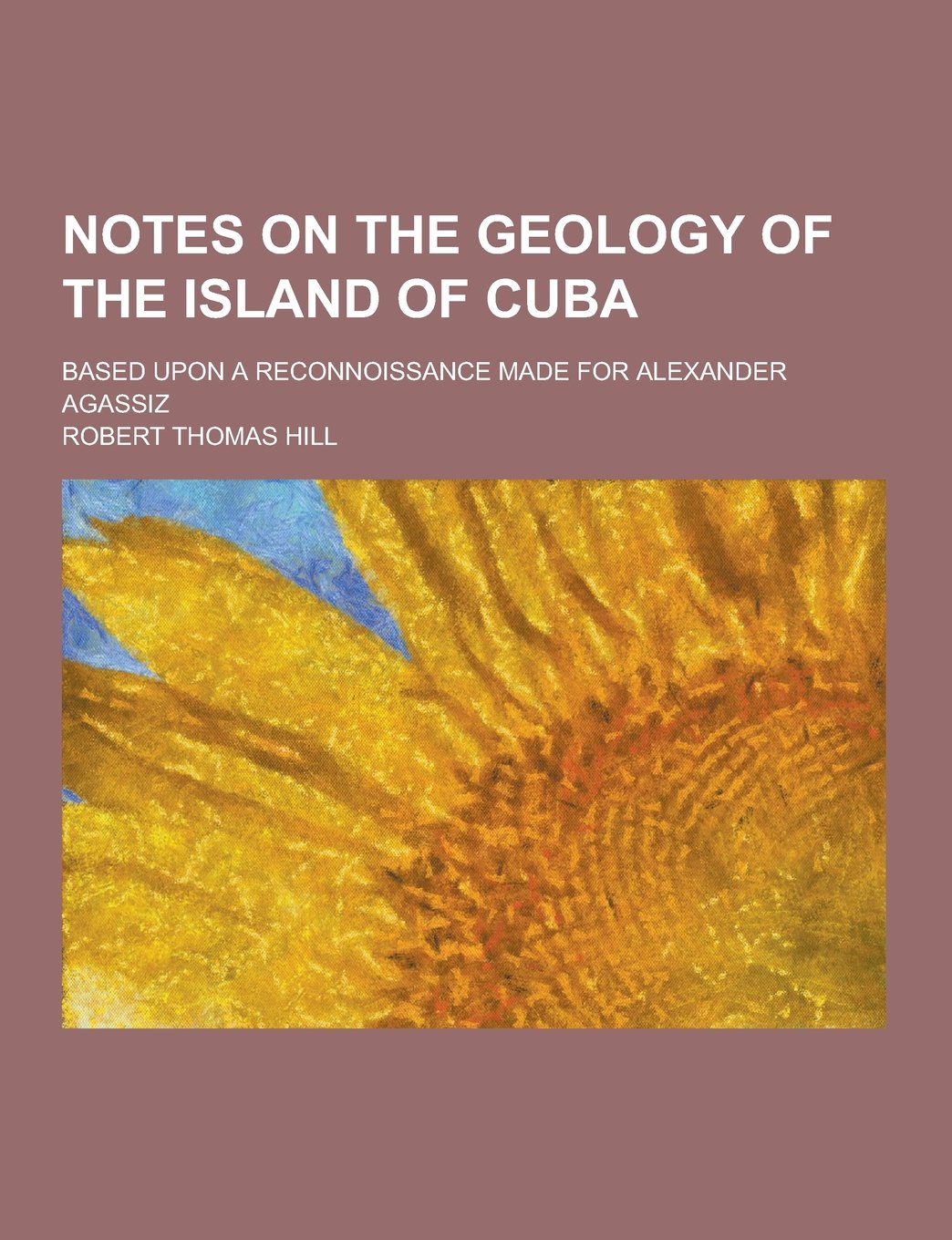Notes on the Geology of the Island of Cuba; Based Upon a Reconnoissance Made for Alexander Agassiz Books