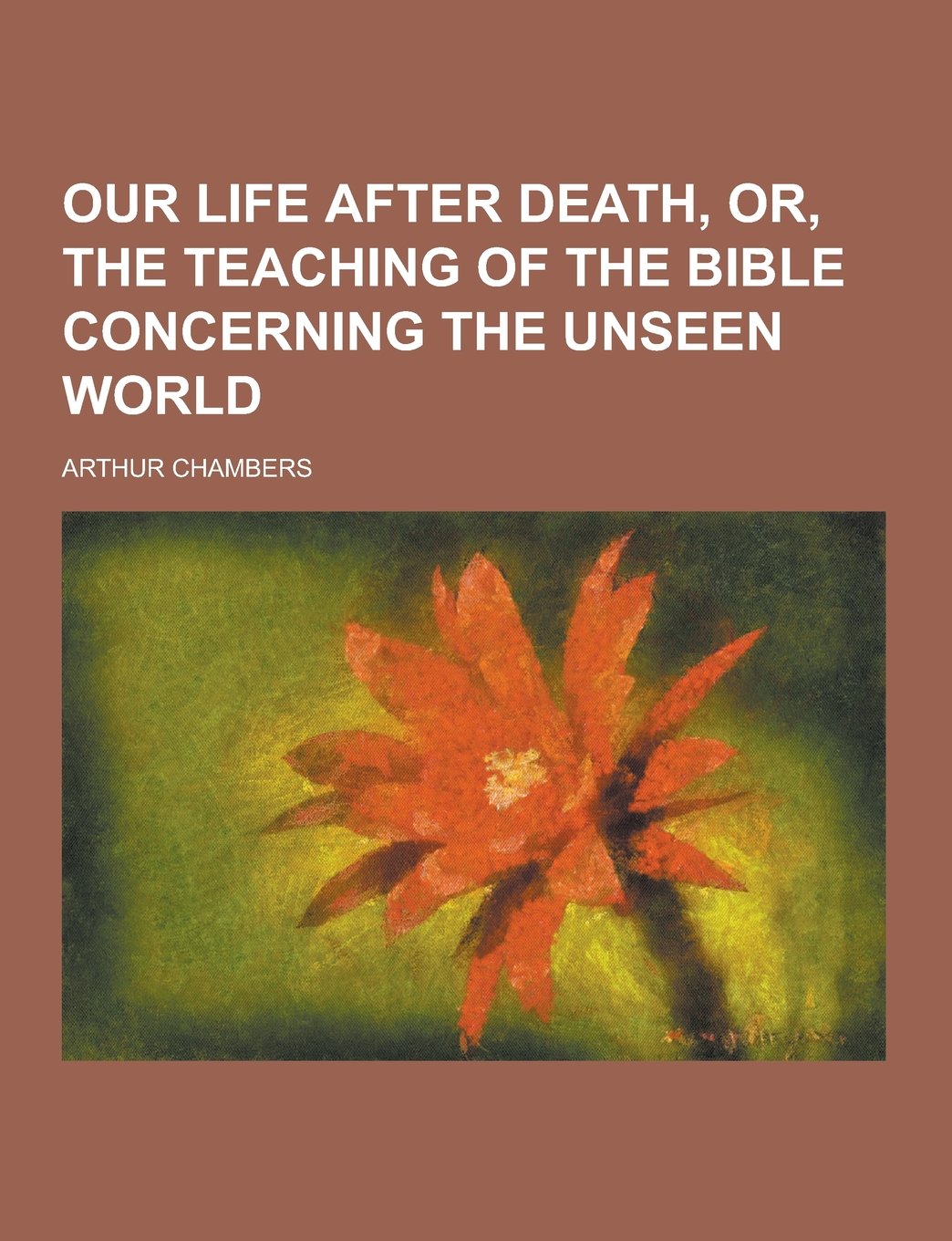 Our Life After Death, Or, the Teaching of the Bible Concerning the Unseen World Politics & History