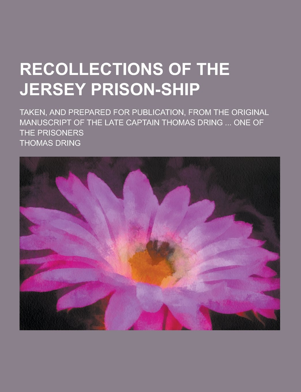Recollections of the Jersey Prison-Ship; Taken, and Prepared for Publication, from the Original Manuscript of the Late Captain Thomas Dring ... One of Law