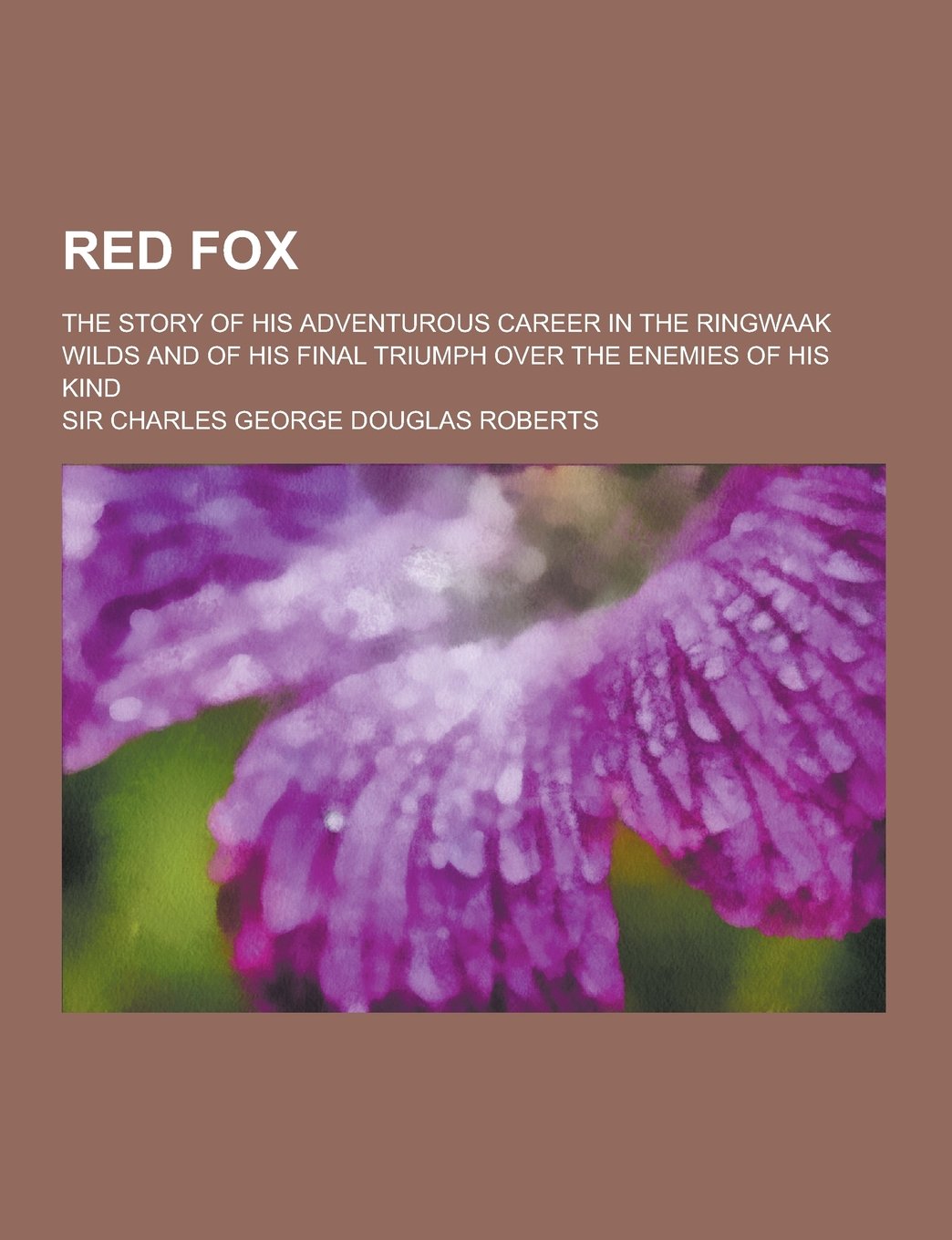 Red Fox; The Story of His Adventurous Career in the Ringwaak Wilds and of His Final Triumph Over the Enemies of His Kind Books