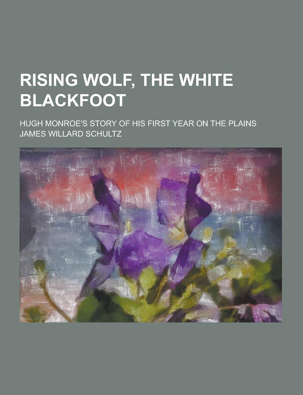 Rising Wolf, the White Blackfoot; Hugh Monroe's Story of His First Year on the Plains Politics & History