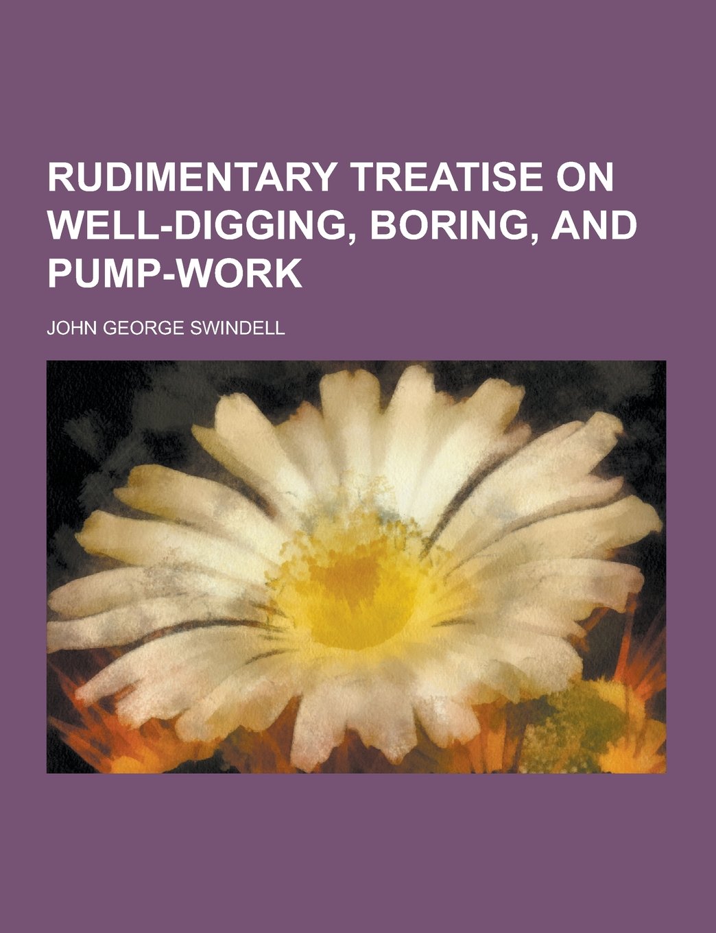 Rudimentary Treatise on Well-Digging, Boring, and Pump-Work Books