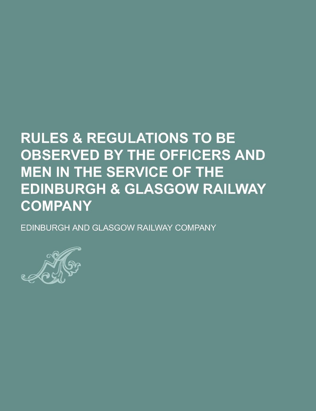 Rules & Regulations to Be Observed by the Officers and Men in the Service of the Edinburgh & Glasgow Railway Company Books