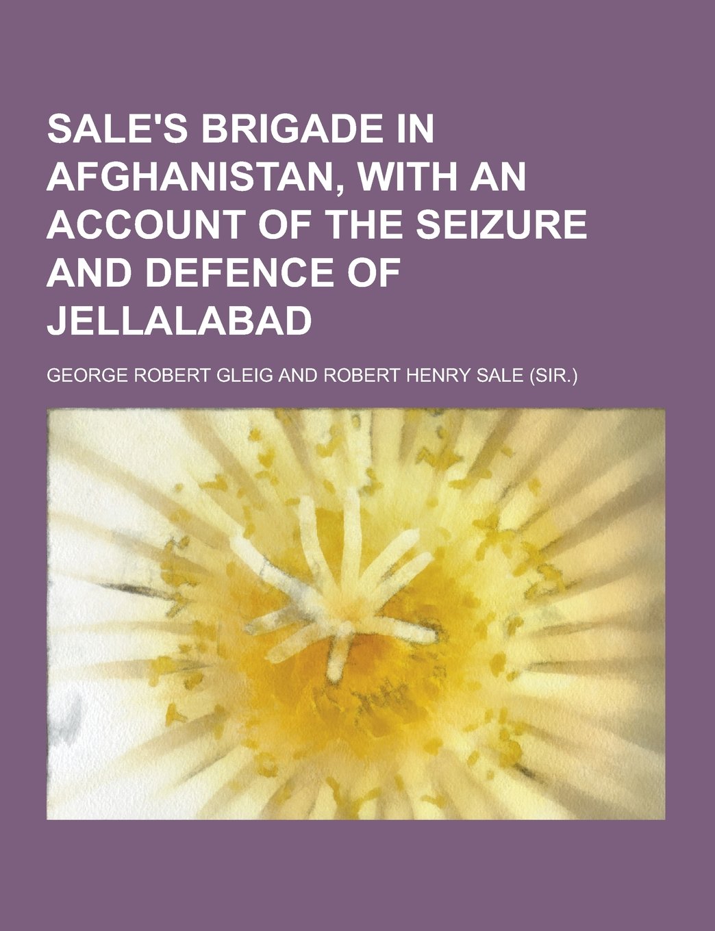 Sale's Brigade in Afghanistan, with an Account of the Seizure and Defence of Jellalabad Politics & History