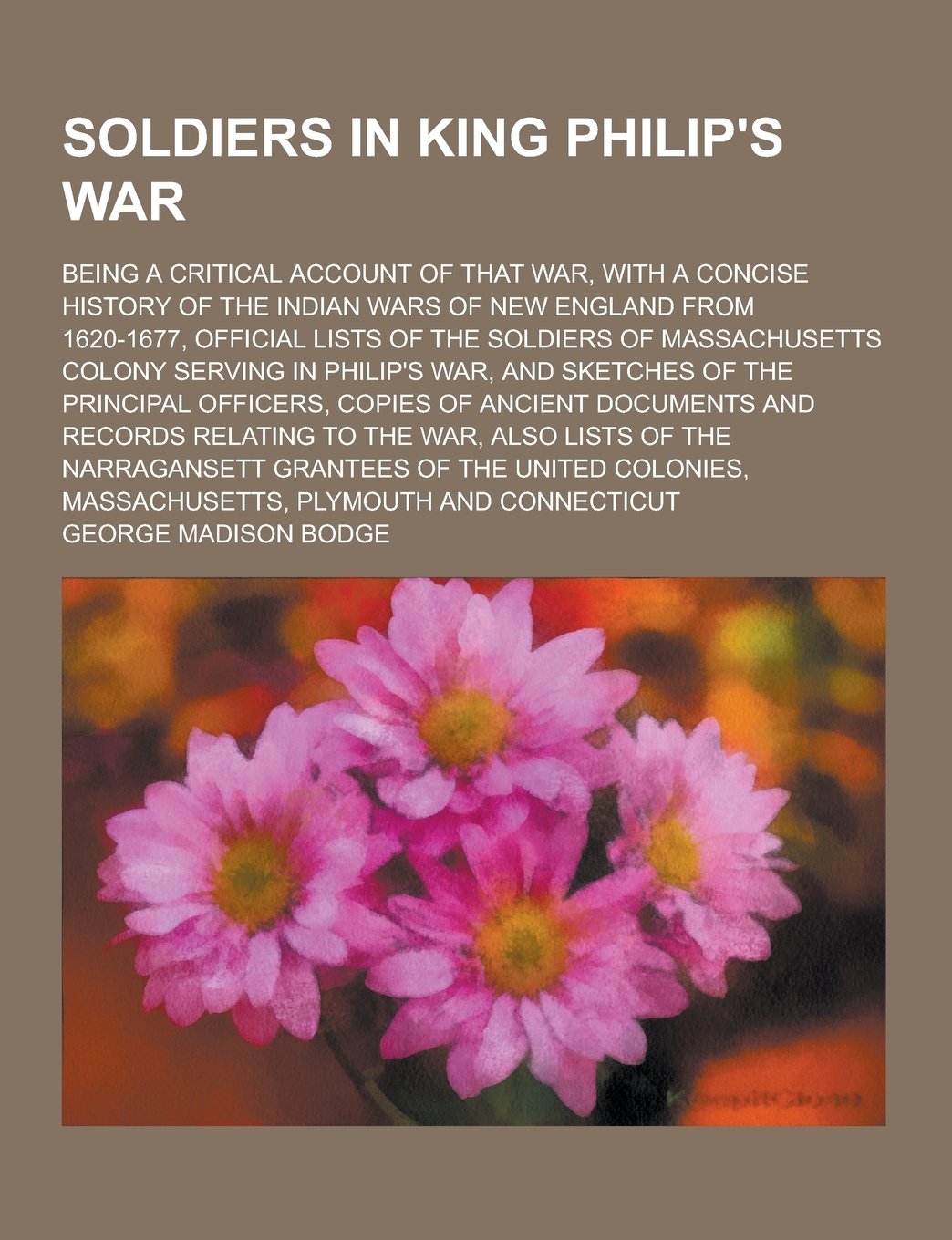 Soldiers in King Philip's War; Being a Critical Account of That War, with a Concise History of the Indian Wars of New England from 1620-1677, Official Books