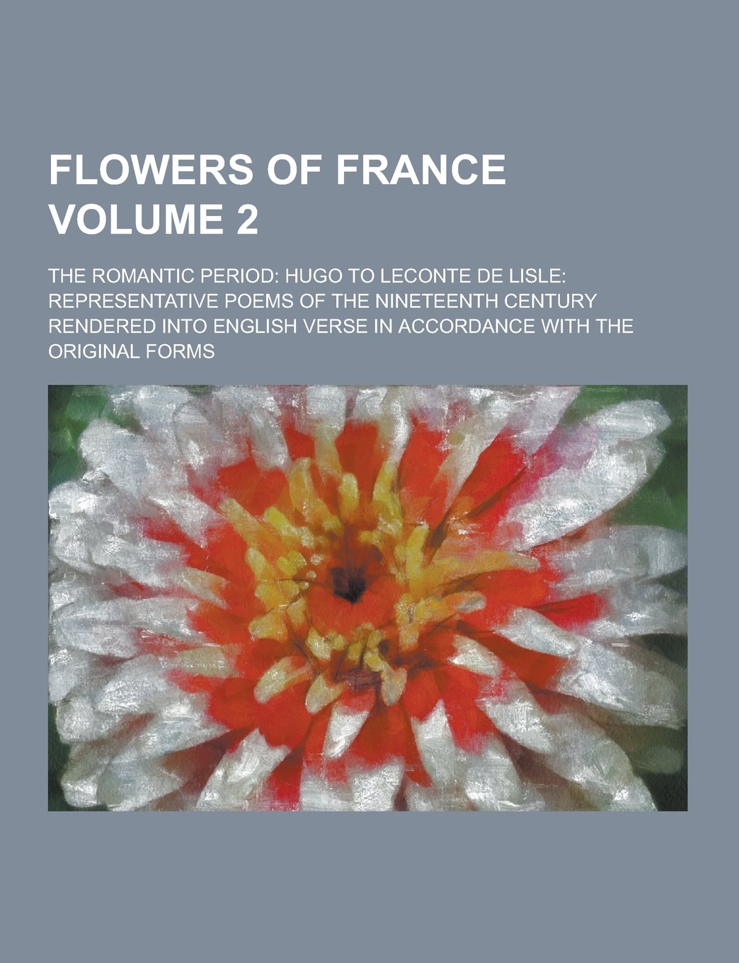 Flowers of France; The Romantic Period: Hugo to LeConte de Lisle: Representative Poems of the Nineteenth Century Rendered Into English Verse in Accord book