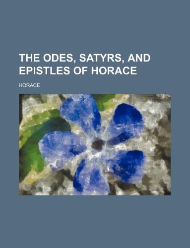 The Odes, Satyrs, and Epistles of Horace Books