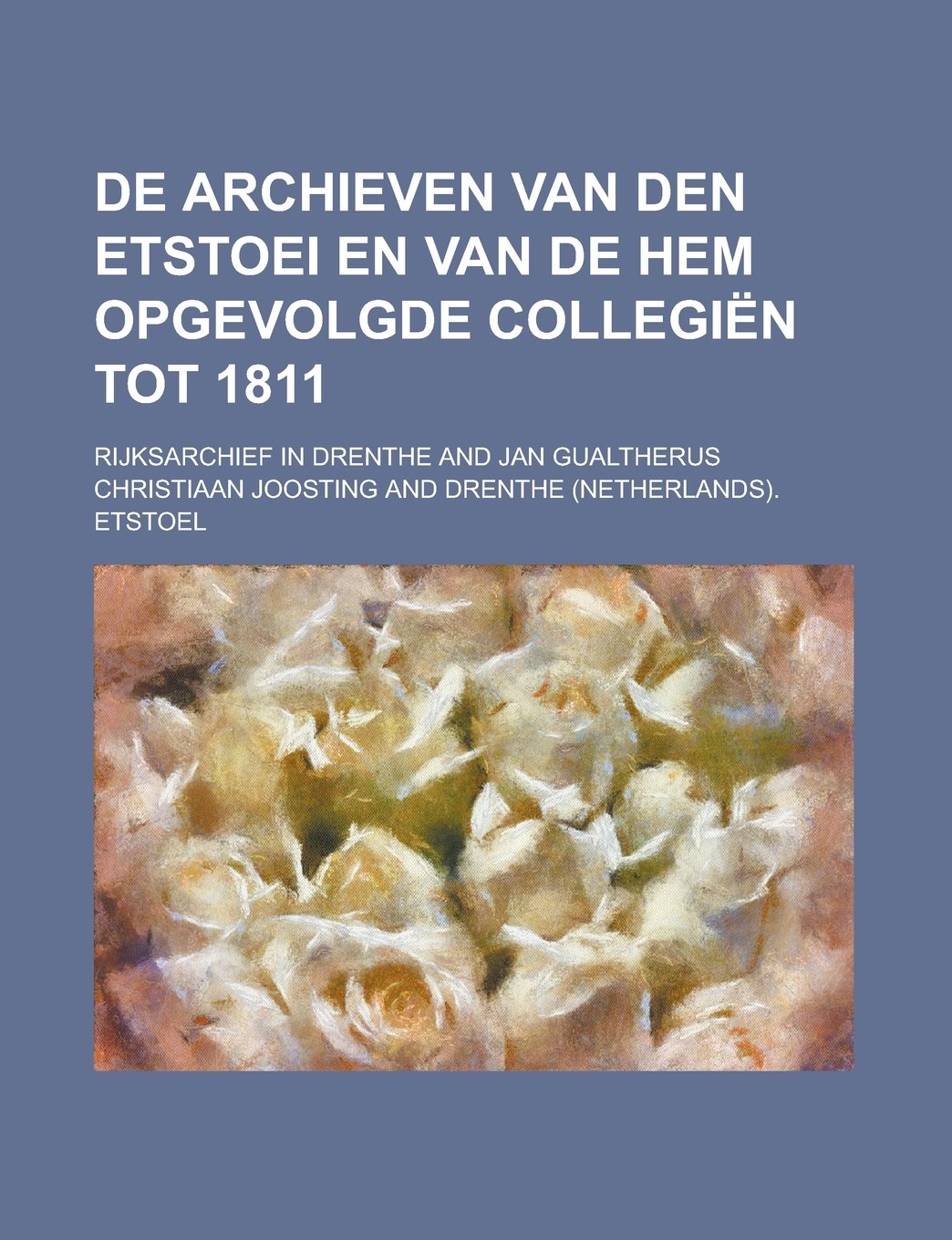 De archieven van den etstoei en van de hem opgevolgde collegiën tot 1811 (Dutch Edition) Books