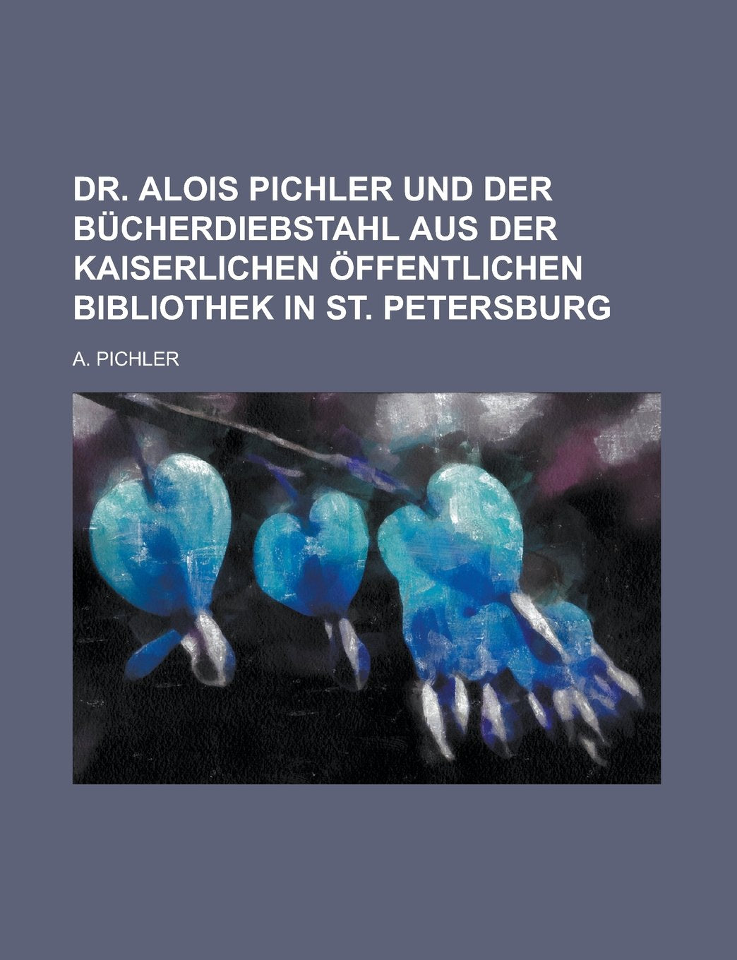 Dr. Alois Pichler Und Der Bucherdiebstahl Aus Der Kaiserlichen Offentlichen Bibliothek in St. Petersburg Books