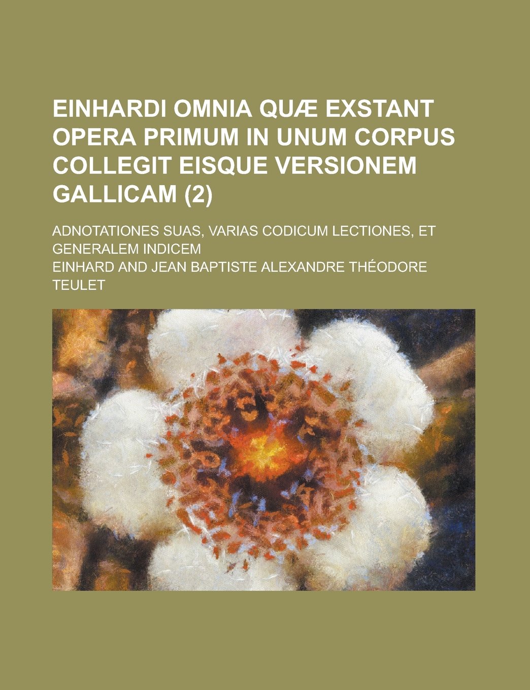 Einhardi omnia quæ exstant opera primum in unum corpus collegit eisque versionem gallicam; adnotationes suas, varias codicum lectiones, et generalem indicem (2) (French Edition) Politics & History