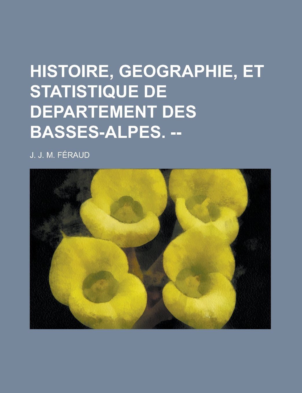 Histoire, geographie, et statistique de departement des Basses-Alpes. -- (French Edition) Books