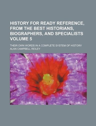 History for Ready Reference, from the Best Historians, Biographers, and Specialists Volume 5; Their Own Words in a Complete System of History Books