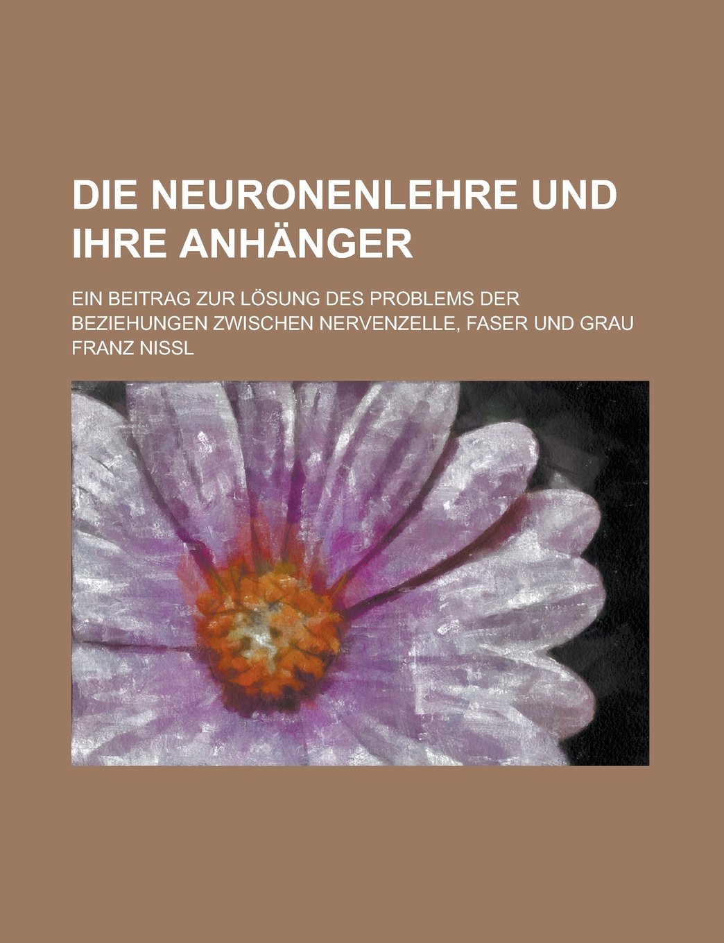 Die Neuronenlehre Und Ihre Anhanger; Ein Beitrag Zur Losung Des Problems Der Beziehungen Zwischen Nervenzelle, Faser Und Grau Books