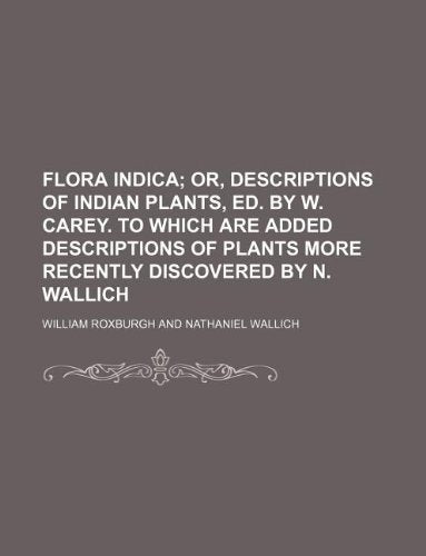 Flora Indica; Or, Descriptions of Indian Plants, Ed. by W. Carey. to Which Are Added Descriptions of Plants More Recently Discovered by N. Wallich Books