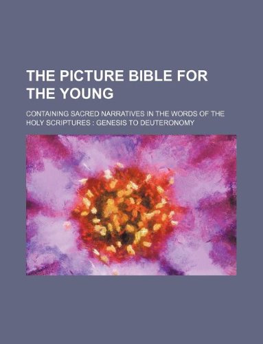The Picture Bible for the Young; Containing Sacred Narratives in the Words of the Holy Scriptures Genesis to Deuteronomy Books