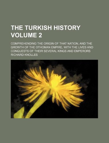 The Turkish History Volume 2; Comprehending the Origin of That Nation, and the Growth of the Othoman Empire, with the Lives and Conquests of Their Several Kings and Emperors Books